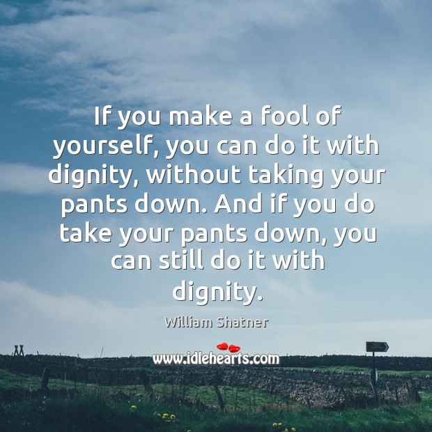 And if you do take your pants down, you can still do it with dignity. William Shatner Picture Quote
