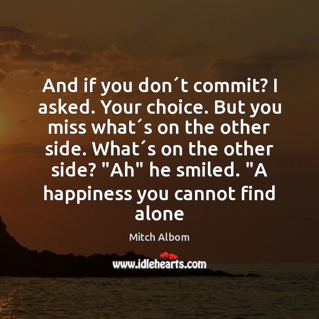 And if you don´t commit? I asked. Your choice. But you Mitch Albom Picture Quote