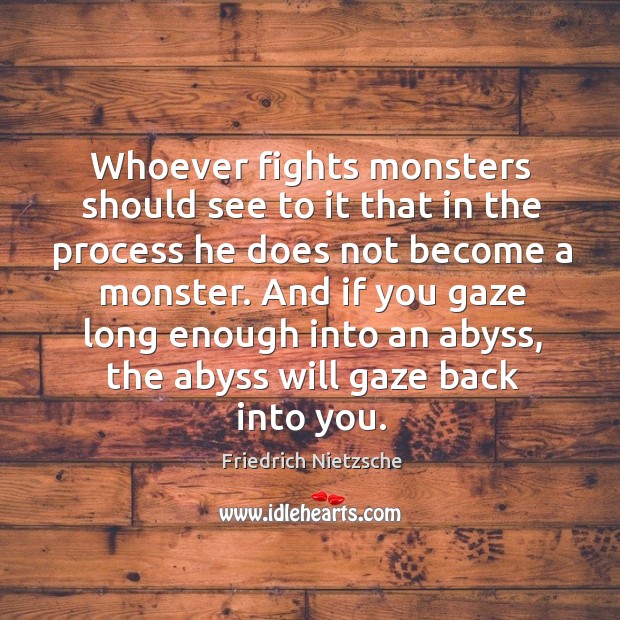 And if you gaze long enough into an abyss, the abyss will gaze back into you. Image