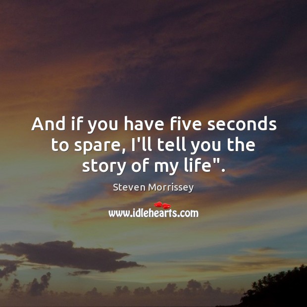 And if you have five seconds to spare, I’ll tell you the story of my life”. Steven Morrissey Picture Quote