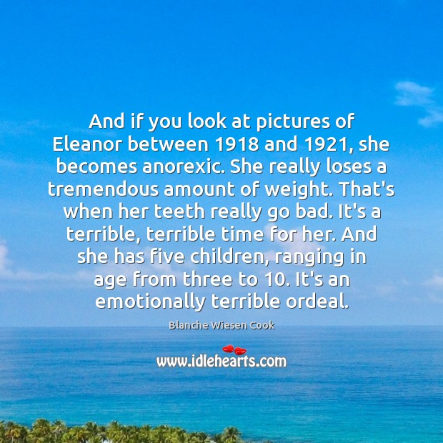 And if you look at pictures of Eleanor between 1918 and 1921, she becomes Blanche Wiesen Cook Picture Quote