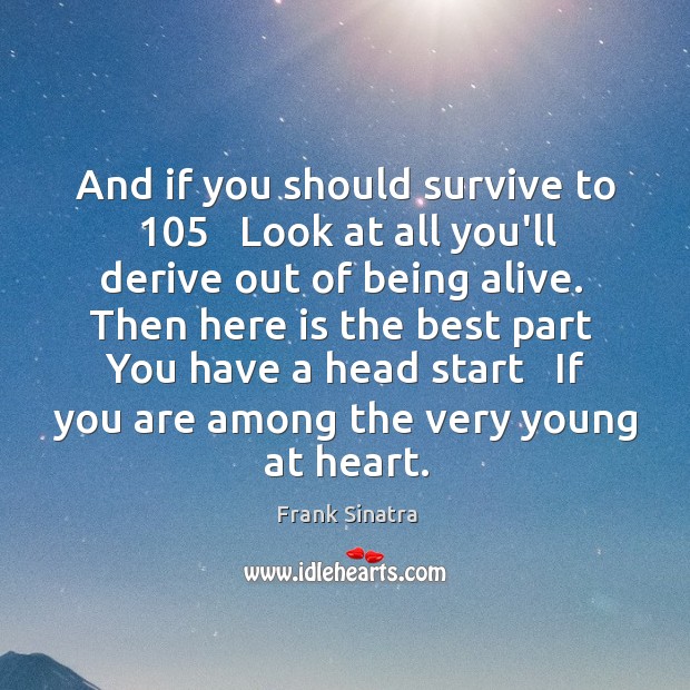 And if you should survive to 105   Look at all you’ll derive out Frank Sinatra Picture Quote