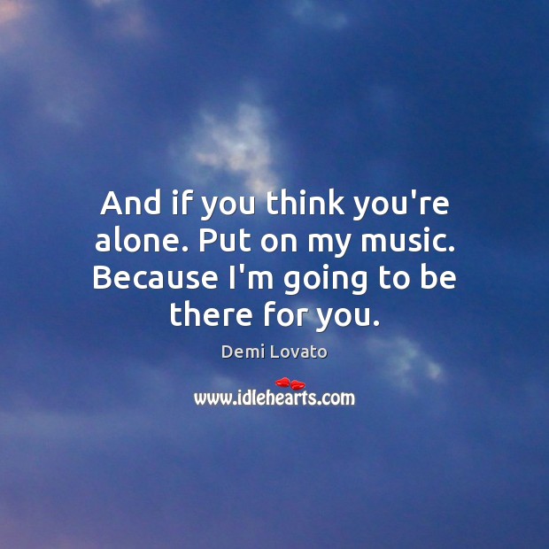 And if you think you’re alone. Put on my music. Because I’m going to be there for you. Demi Lovato Picture Quote