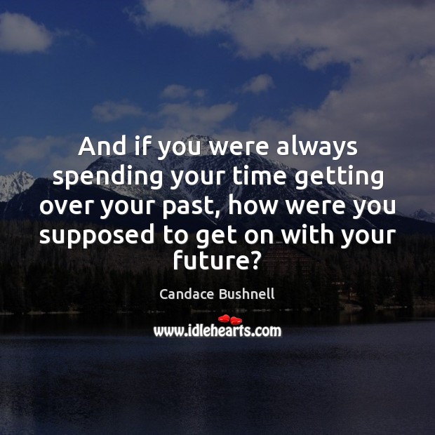 And if you were always spending your time getting over your past, Candace Bushnell Picture Quote