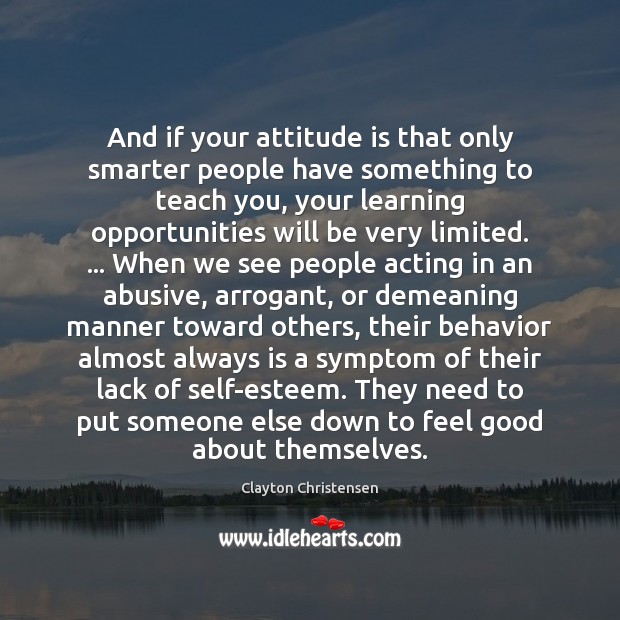 And if your attitude is that only smarter people have something to Clayton Christensen Picture Quote