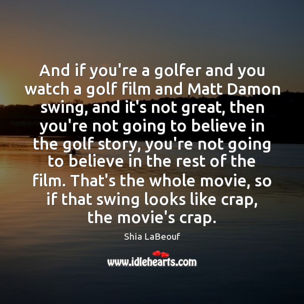 And if you’re a golfer and you watch a golf film and Image