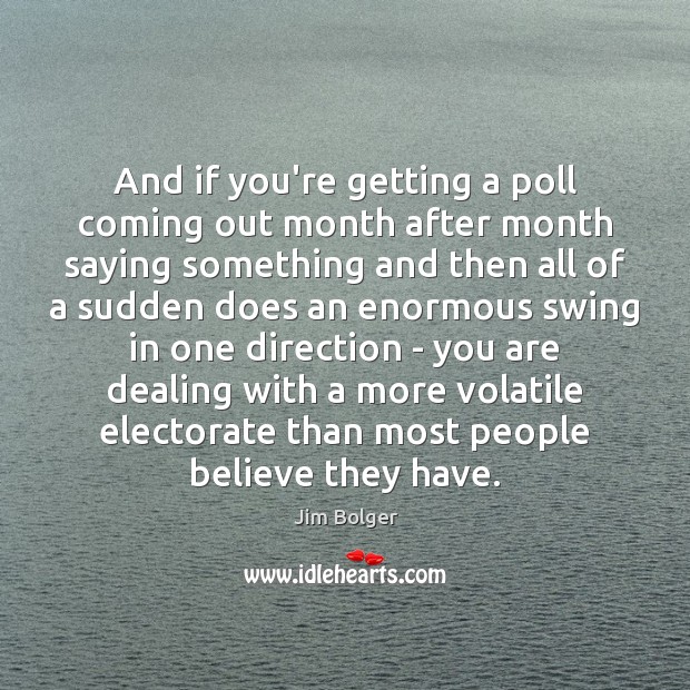 And if you’re getting a poll coming out month after month saying Jim Bolger Picture Quote