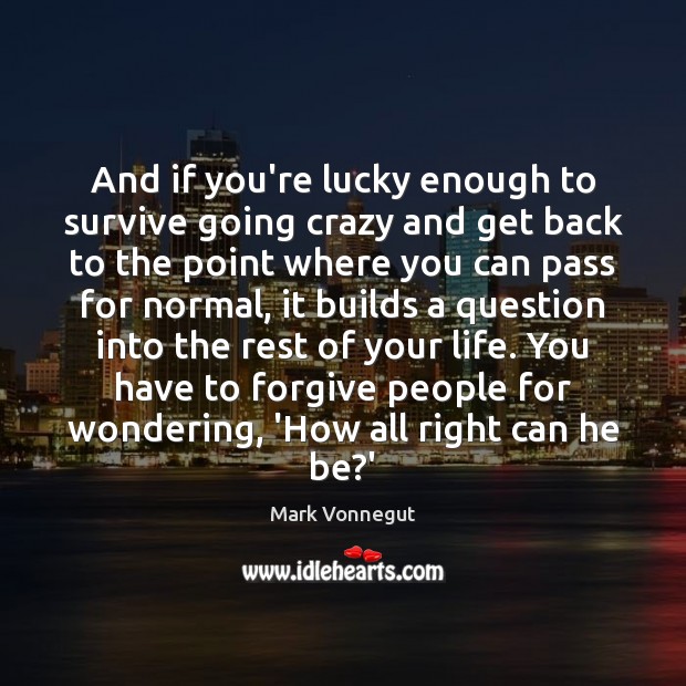 And if you’re lucky enough to survive going crazy and get back Mark Vonnegut Picture Quote