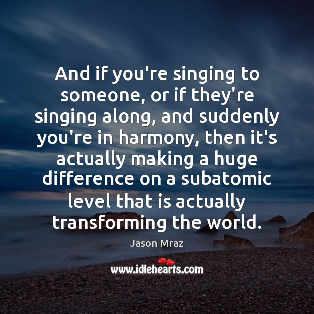 And if you’re singing to someone, or if they’re singing along, and Jason Mraz Picture Quote