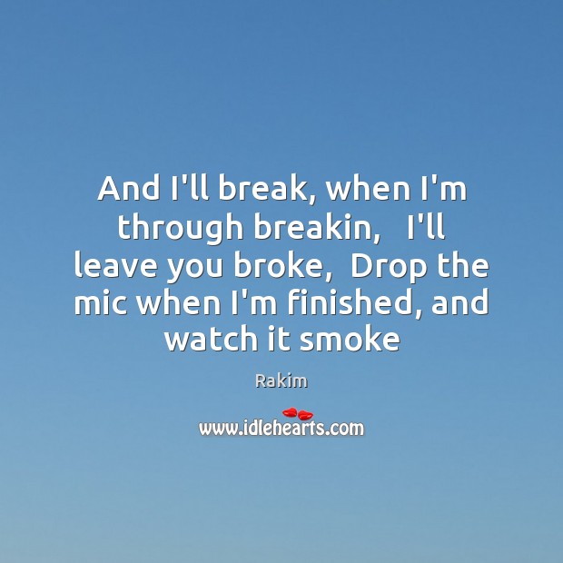 And I’ll break, when I’m through breakin,   I’ll leave you broke,  Drop Rakim Picture Quote