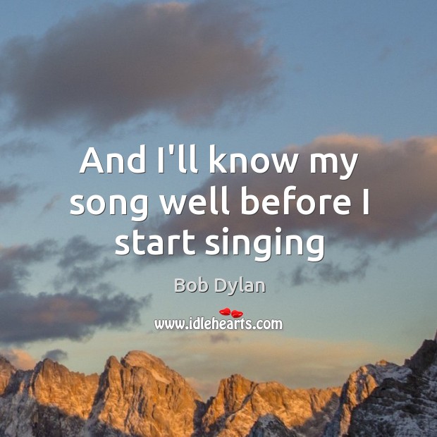 And I’ll know my song well before I start singing Bob Dylan Picture Quote