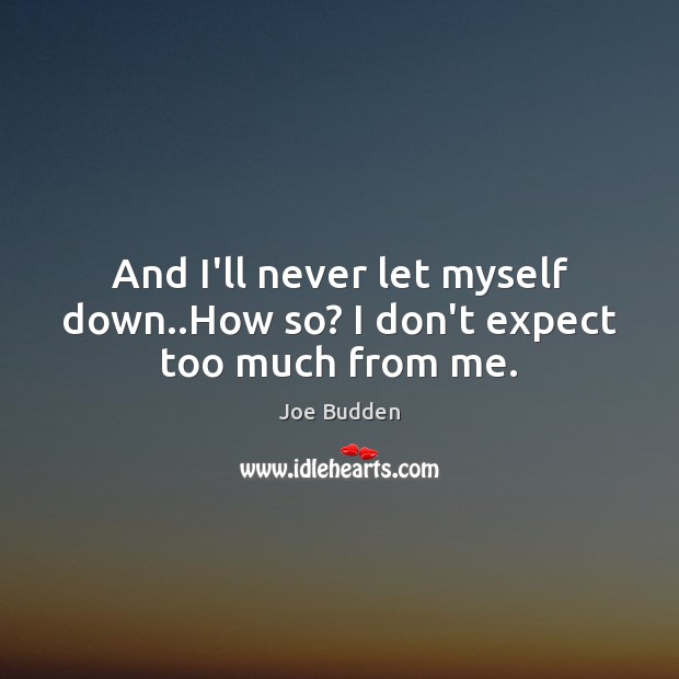And I’ll never let myself down..How so? I don’t expect too much from me. Joe Budden Picture Quote