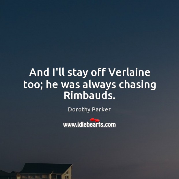 And I’ll stay off Verlaine too; he was always chasing Rimbauds. Dorothy Parker Picture Quote