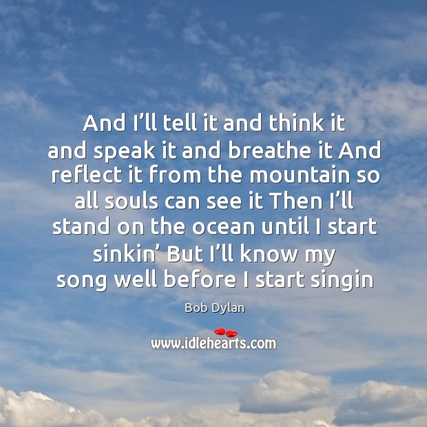 And I’ll tell it and think it and speak it and Bob Dylan Picture Quote