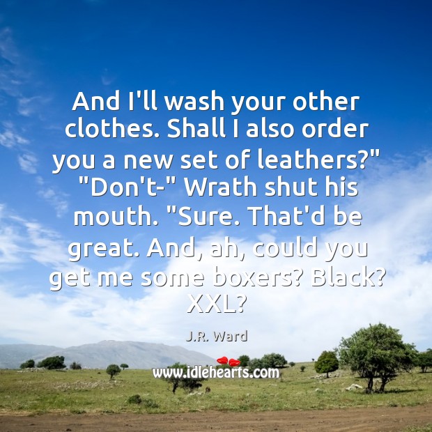 And I’ll wash your other clothes. Shall I also order you a J.R. Ward Picture Quote
