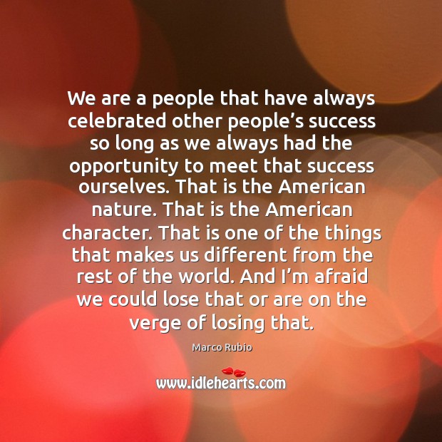 And I’m afraid we could lose that or are on the verge of losing that. Marco Rubio Picture Quote