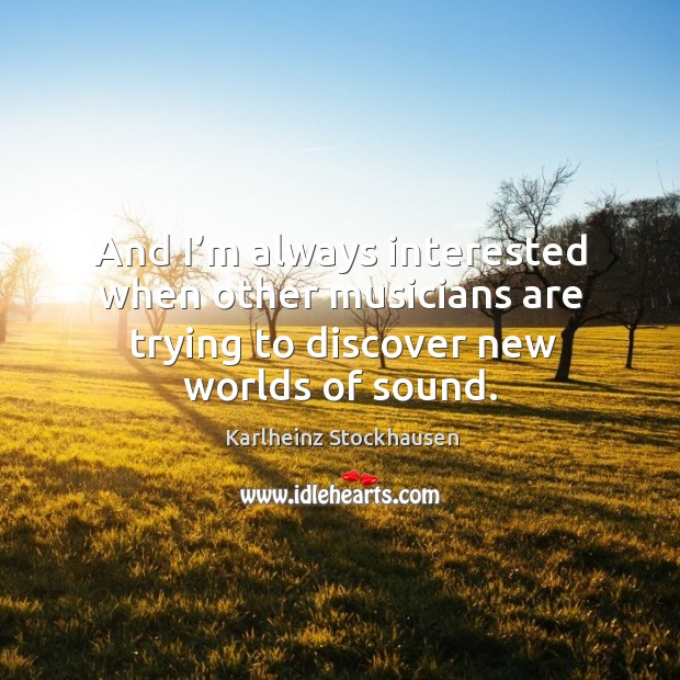 And I’m always interested when other musicians are trying to discover new worlds of sound. Karlheinz Stockhausen Picture Quote
