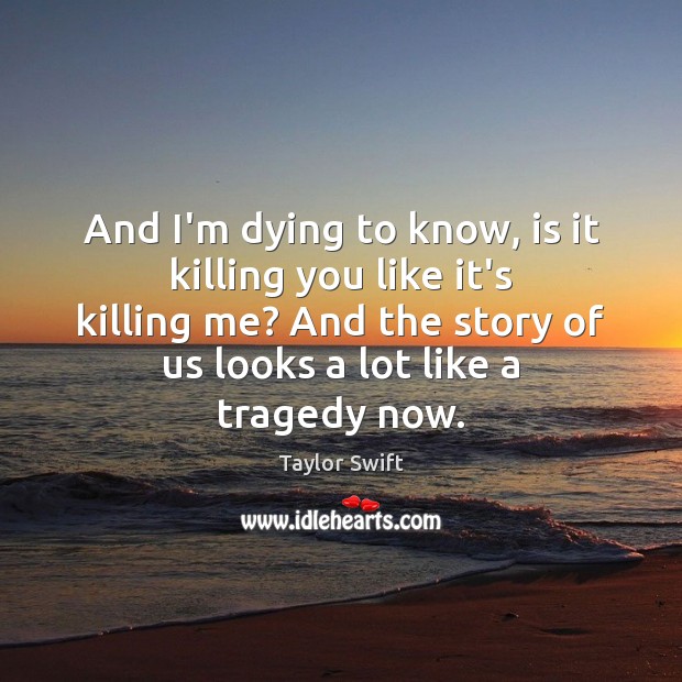 And I’m dying to know, is it killing you like it’s killing Taylor Swift Picture Quote