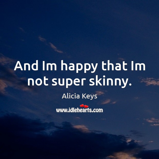 And Im happy that Im not super skinny. Alicia Keys Picture Quote