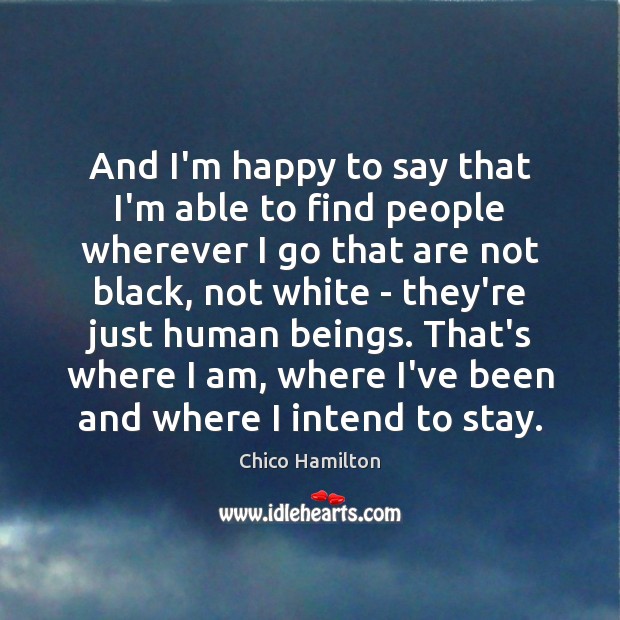 And I’m happy to say that I’m able to find people wherever Chico Hamilton Picture Quote