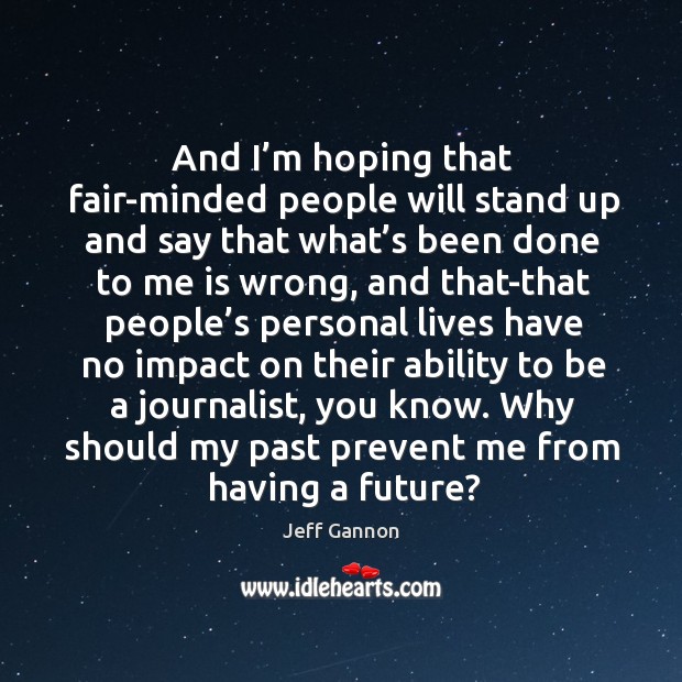 And I’m hoping that fair-minded people will stand up and say that what’s been done to Jeff Gannon Picture Quote