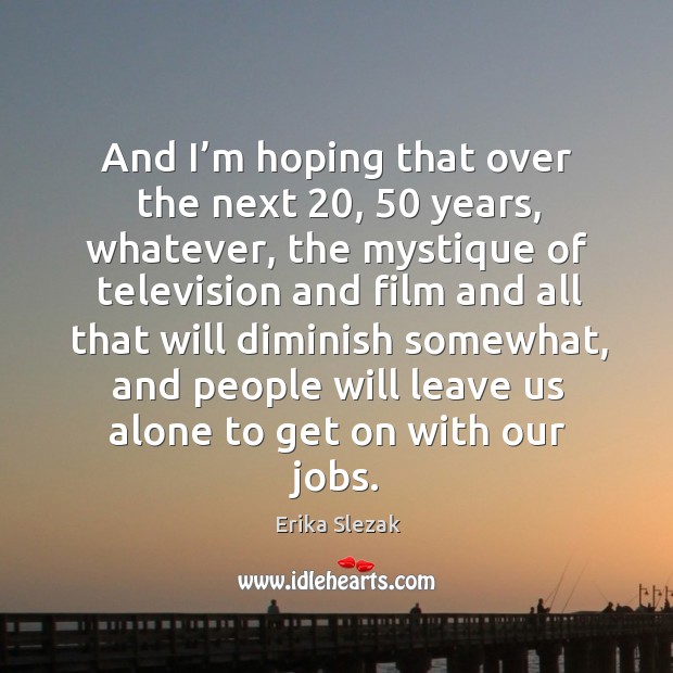And I’m hoping that over the next 20, 50 years, whatever, the mystique of television and Erika Slezak Picture Quote