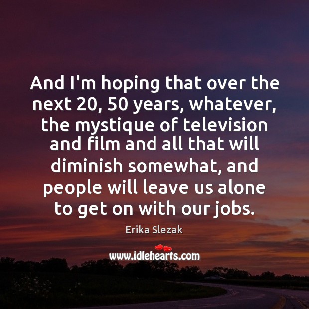 And I’m hoping that over the next 20, 50 years, whatever, the mystique of Erika Slezak Picture Quote