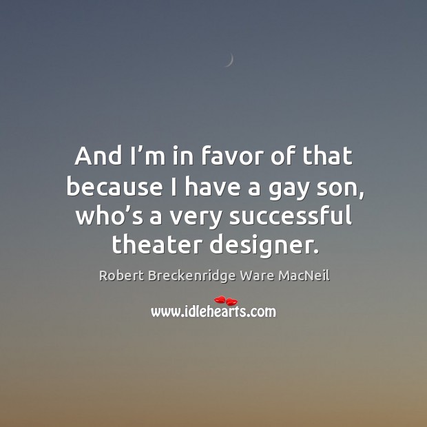 And I’m in favor of that because I have a gay son, who’s a very successful theater designer. Robert Breckenridge Ware MacNeil Picture Quote