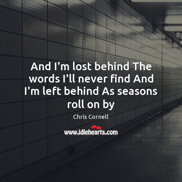 And I’m lost behind The words I’ll never find And I’m left behind As seasons roll on by Chris Cornell Picture Quote