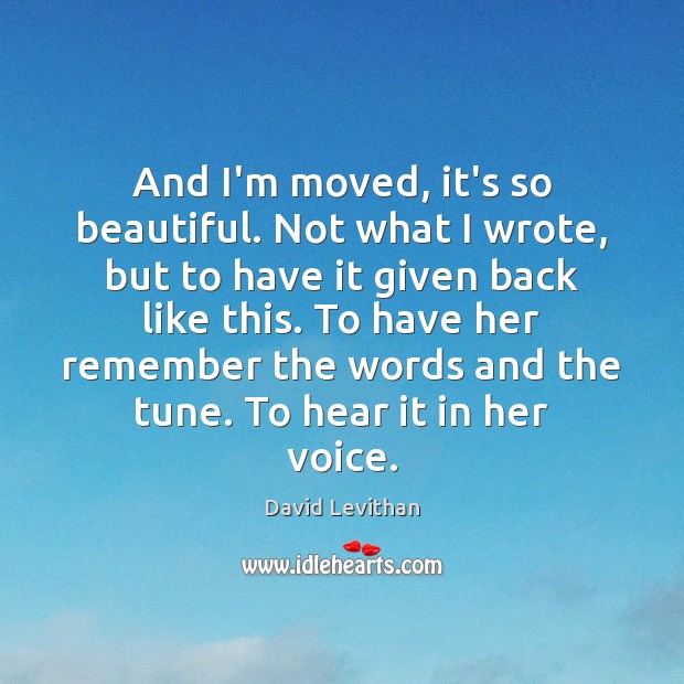 And I’m moved, it’s so beautiful. Not what I wrote, but to David Levithan Picture Quote