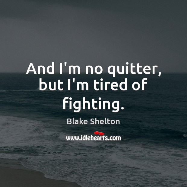 And I’m no quitter, but I’m tired of fighting. Blake Shelton Picture Quote