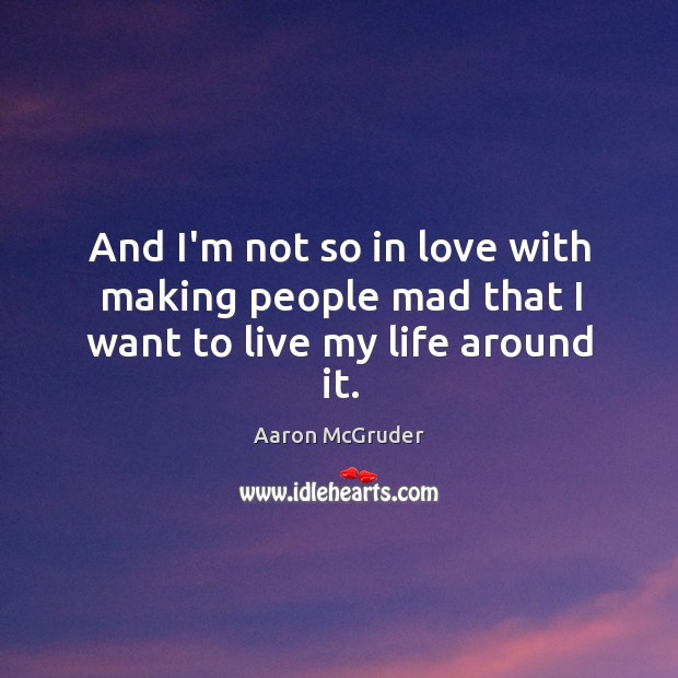 And I’m not so in love with making people mad that I want to live my life around it. Aaron McGruder Picture Quote