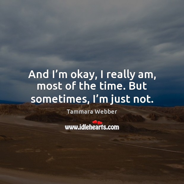 And I’m okay, I really am, most of the time. But sometimes, I’m just not. Image