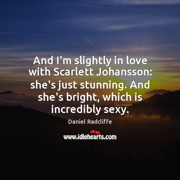 And I’m slightly in love with Scarlett Johansson: she’s just stunning. And Daniel Radcliffe Picture Quote