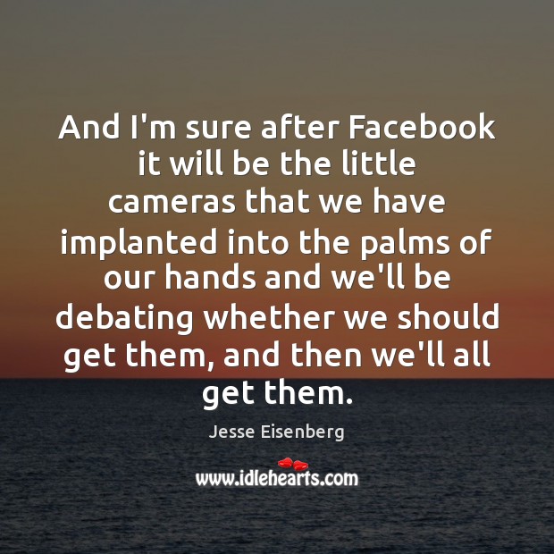And I’m sure after Facebook it will be the little cameras that Jesse Eisenberg Picture Quote