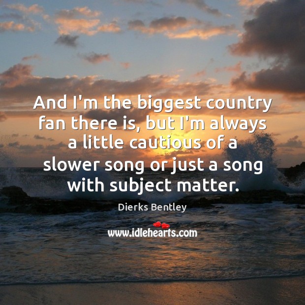 And I’m the biggest country fan there is, but I’m always a Dierks Bentley Picture Quote
