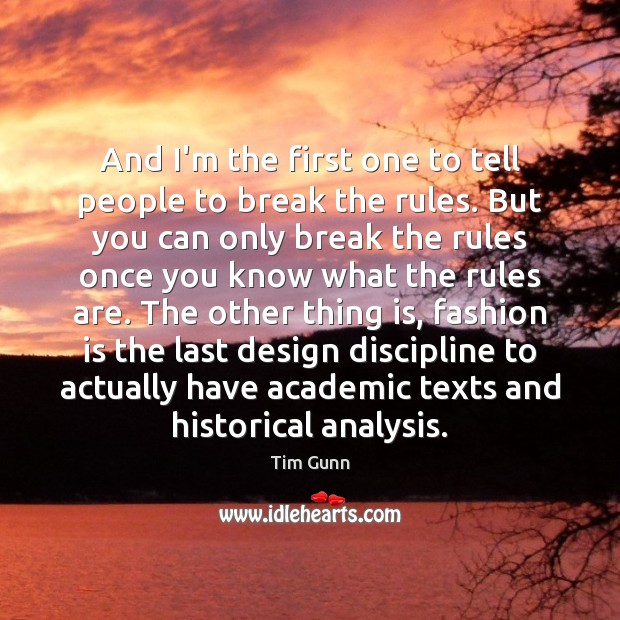 And I’m the first one to tell people to break the rules. Tim Gunn Picture Quote