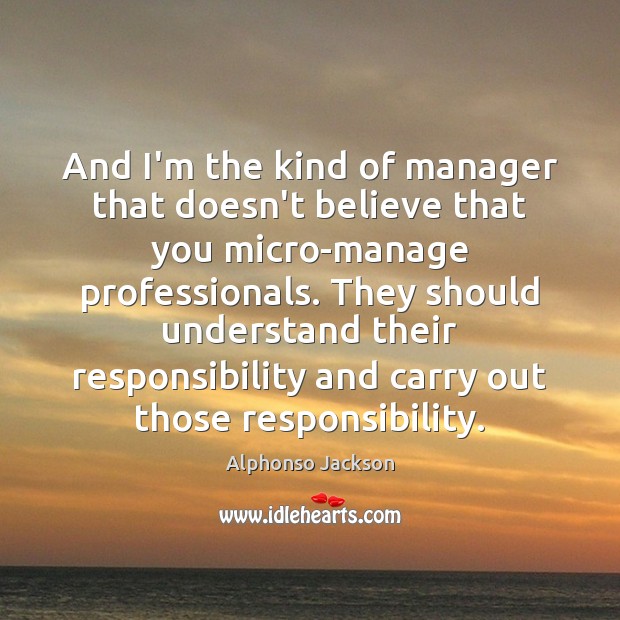 And I’m the kind of manager that doesn’t believe that you micro-manage Alphonso Jackson Picture Quote