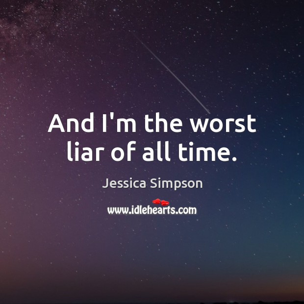 And I’m the worst liar of all time. Jessica Simpson Picture Quote