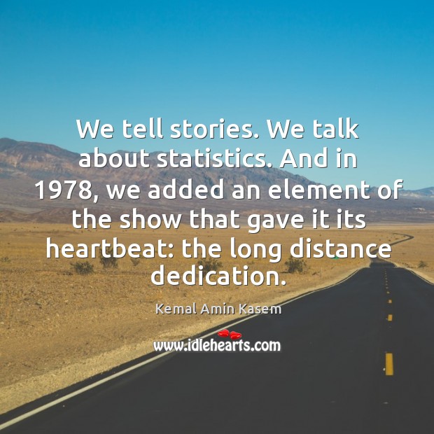 And in 1978, we added an element of the show that gave it its heartbeat: the long distance dedication. Kemal Amin Kasem Picture Quote
