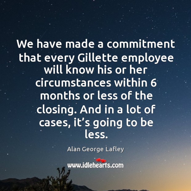And in a lot of cases, it’s going to be less. Alan George Lafley Picture Quote