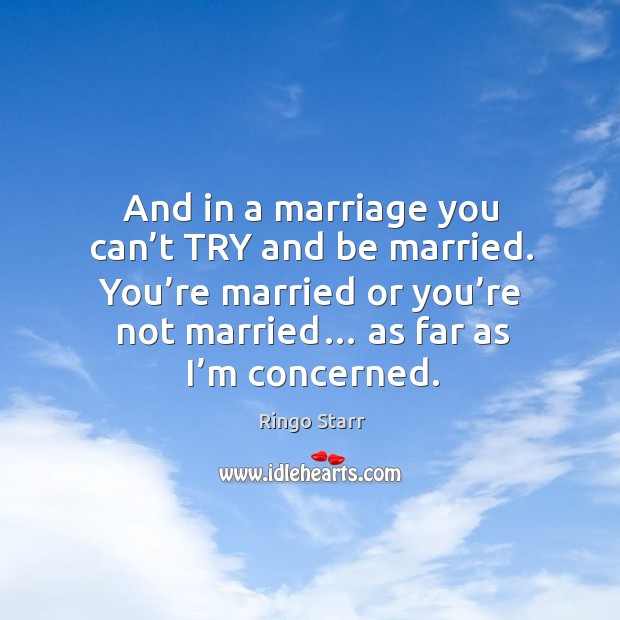 And in a marriage you can’t try and be married. You’re married or you’re not married… as far as I’m concerned. Image