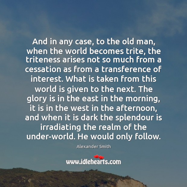 And in any case, to the old man, when the world becomes Alexander Smith Picture Quote