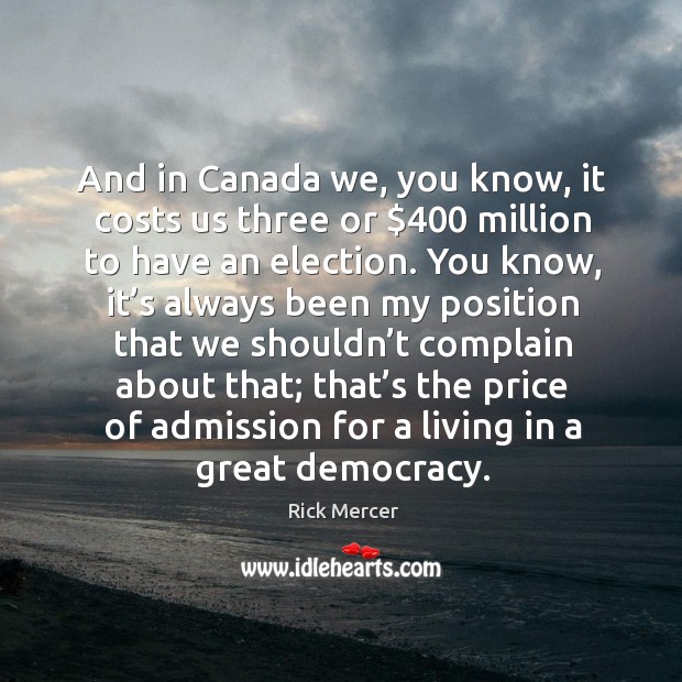 And in canada we, you know, it costs us three or $400 million to have an election. Image