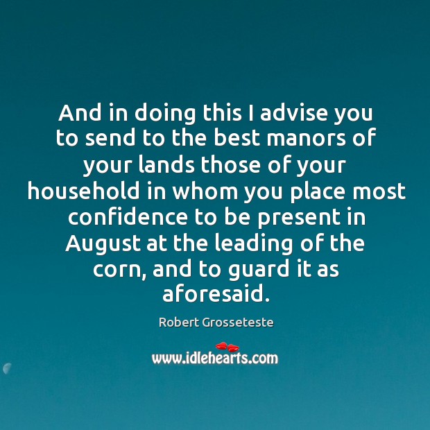 And in doing this I advise you to send to the best manors of your lands those of your Robert Grosseteste Picture Quote