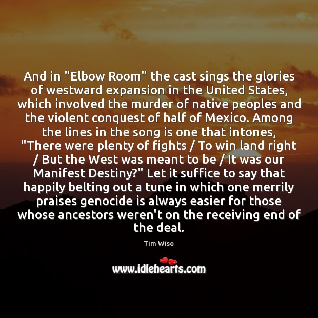 And in “Elbow Room” the cast sings the glories of westward expansion Tim Wise Picture Quote