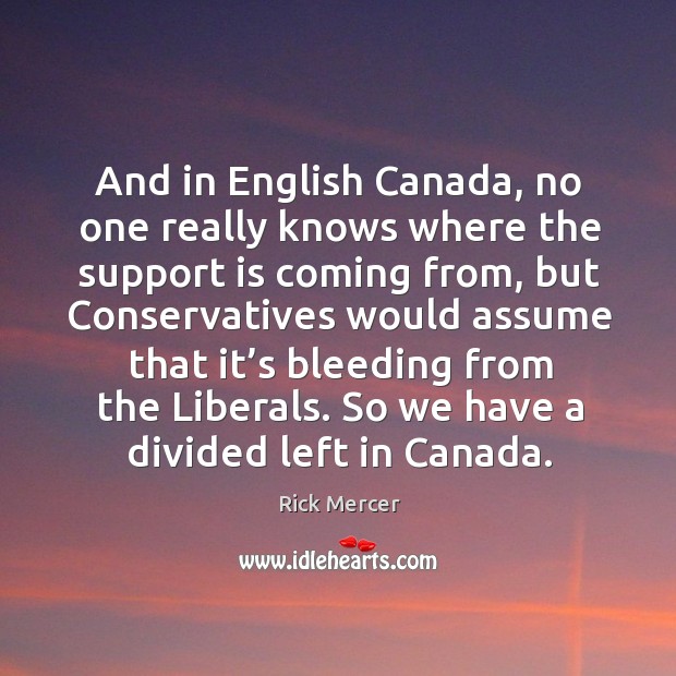 And in english canada, no one really knows where the support is coming from, but conservatives Image