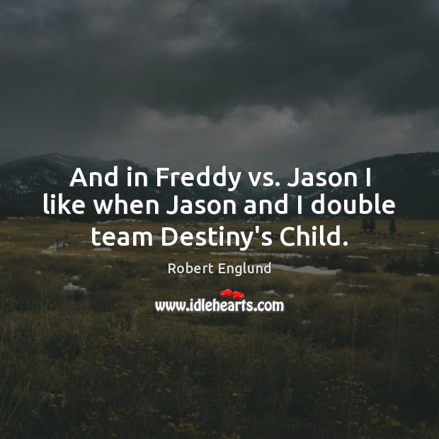 And in Freddy vs. Jason I like when Jason and I double team Destiny’s Child. Robert Englund Picture Quote