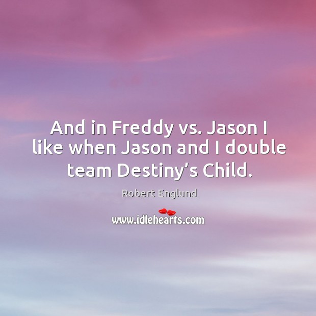 And in freddy vs. Jason I like when jason and I double team destiny’s child. Robert Englund Picture Quote