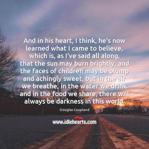 And in his heart, I think, he’s now learned what I came Douglas Coupland Picture Quote
